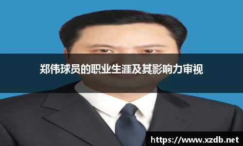 郑伟球员的职业生涯及其影响力审视